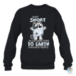 I'm Not Short I'm Just More Down To Earth Than Most People Sweatshirt